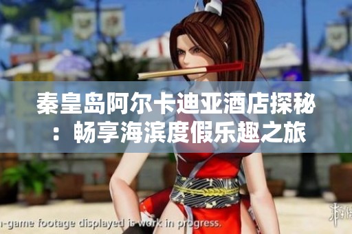 秦皇岛阿尔卡迪亚酒店探秘：畅享海滨度假乐趣之旅