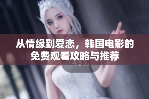 从情缘到爱恋，韩国电影的免费观看攻略与推荐