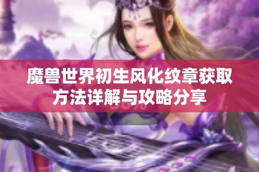 魔兽世界初生风化纹章获取方法详解与攻略分享