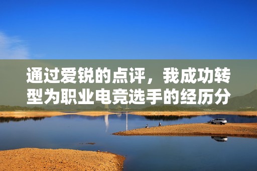 通过爱锐的点评，我成功转型为职业电竞选手的经历分享