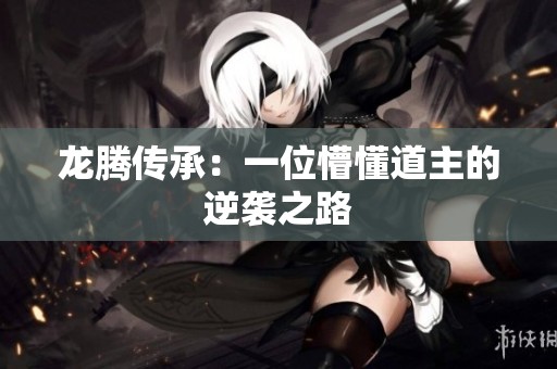 龙腾传承：一位懵懂道主的逆袭之路