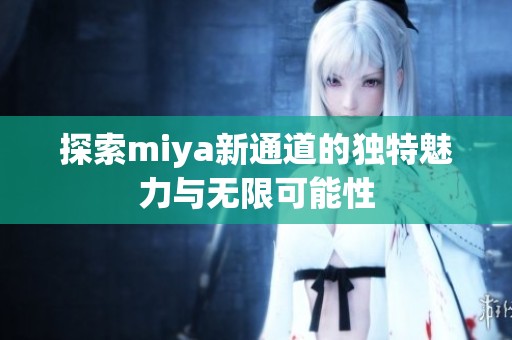 探索miya新通道的独特魅力与无限可能性