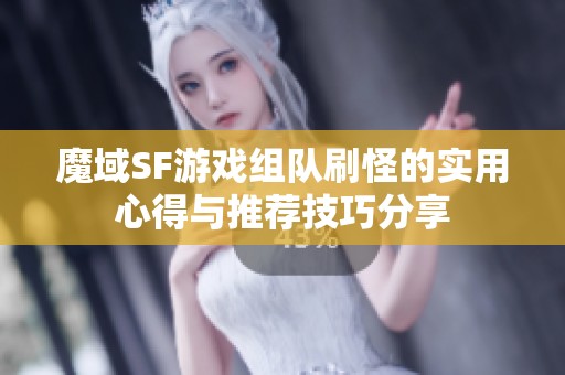 魔域SF游戏组队刷怪的实用心得与推荐技巧分享