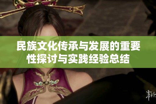 民族文化传承与发展的重要性探讨与实践经验总结