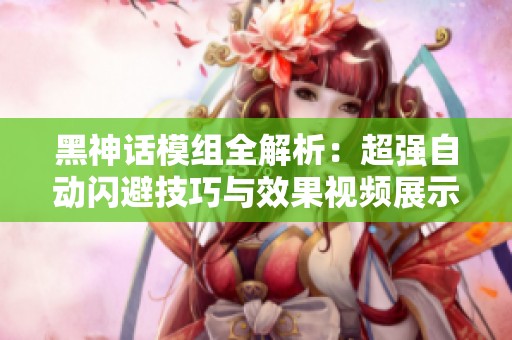 黑神话模组全解析：超强自动闪避技巧与效果视频展示