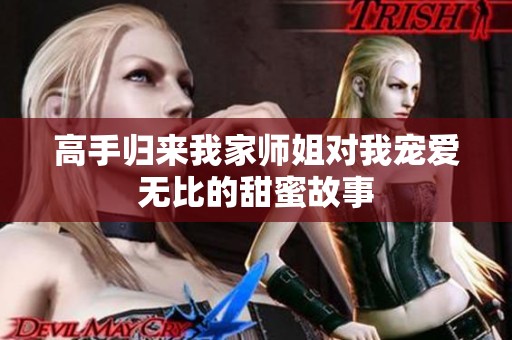高手归来我家师姐对我宠爱无比的甜蜜故事
