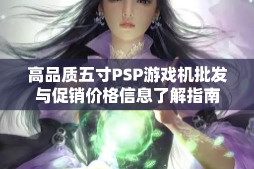高品质五寸PSP游戏机批发与促销价格信息了解指南
