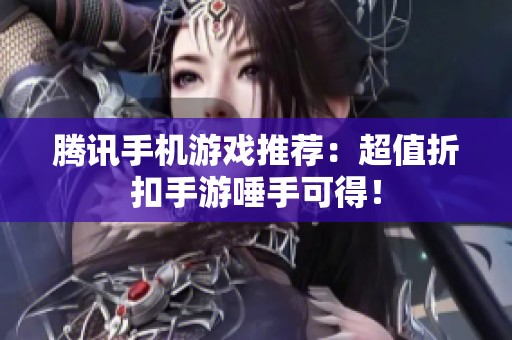 腾讯手机游戏推荐：超值折扣手游唾手可得！