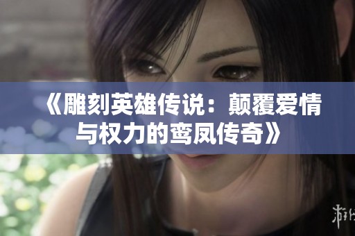 《雕刻英雄传说：颠覆爱情与权力的鸾凤传奇》