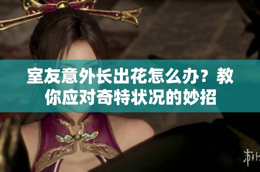 室友意外长出花怎么办？教你应对奇特状况的妙招