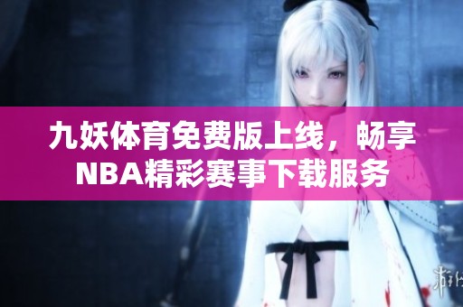 九妖体育免费版上线，畅享NBA精彩赛事下载服务