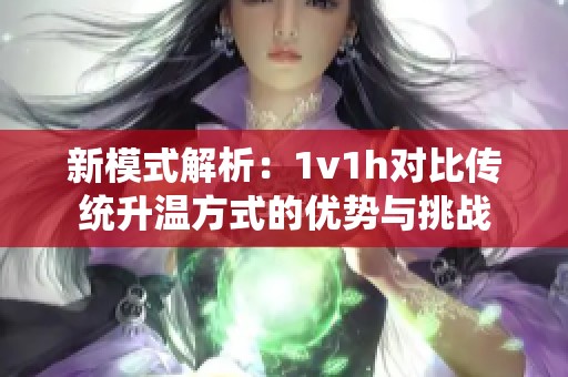 新模式解析：1v1h对比传统升温方式的优势与挑战