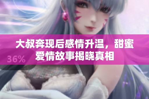 大叔奔现后感情升温，甜蜜爱情故事揭晓真相