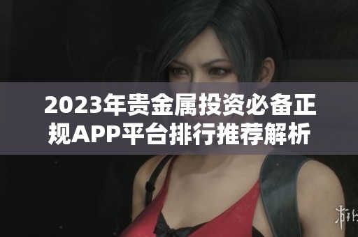2023年贵金属投资必备正规APP平台排行推荐解析