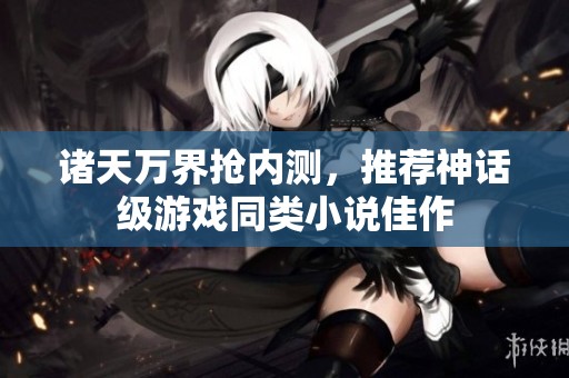 诸天万界抢内测，推荐神话级游戏同类小说佳作