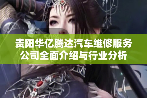 贵阳华亿腾达汽车维修服务公司全面介绍与行业分析