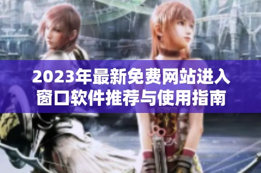 2023年最新免费网站进入窗口软件推荐与使用指南