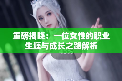 重磅揭晓：一位女性的职业生涯与成长之路解析