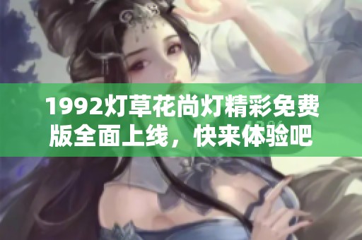 1992灯草花尚灯精彩免费版全面上线，快来体验吧