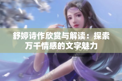 舒婷诗作欣赏与解读：探索万千情感的文字魅力