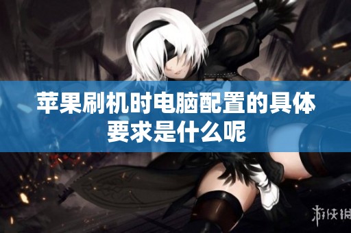 苹果刷机时电脑配置的具体要求是什么呢