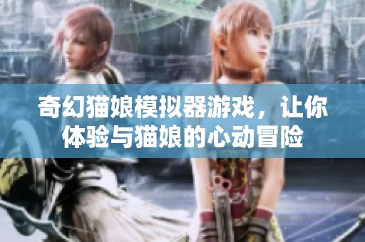 奇幻猫娘模拟器游戏，让你体验与猫娘的心动冒险