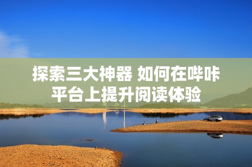 探索三大神器 如何在哔咔平台上提升阅读体验