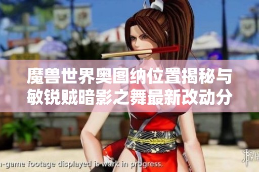 魔兽世界奥图纳位置揭秘与敏锐贼暗影之舞最新改动分析