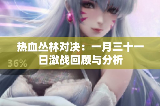 热血丛林对决：一月三十一日激战回顾与分析
