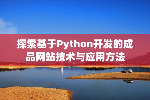 探索基于Python开发的成品网站技术与应用方法