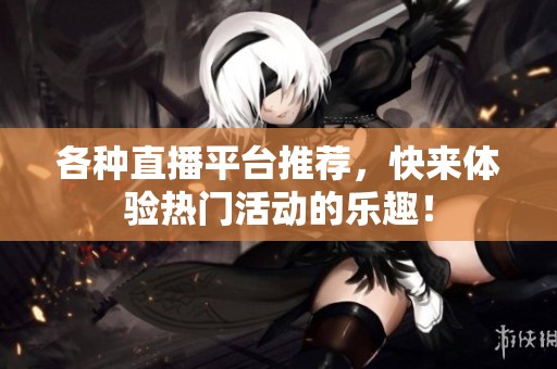 各种直播平台推荐，快来体验热门活动的乐趣！