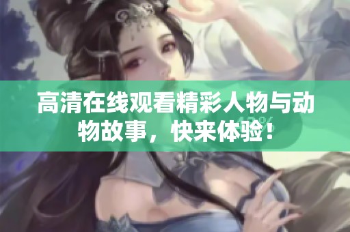 高清在线观看精彩人物与动物故事，快来体验！