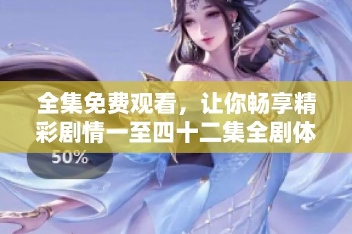 全集免费观看，让你畅享精彩剧情一至四十二集全剧体验