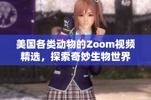美国各类动物的Zoom视频精选，探索奇妙生物世界