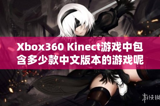 Xbox360 Kinect游戏中包含多少款中文版本的游戏呢 Xbox360 Kinect游戏中包含多少款中文版本的游戏呢