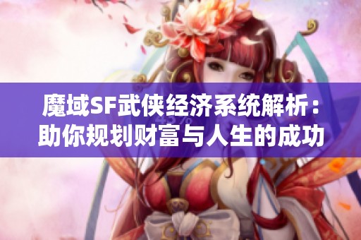 魔域SF武侠经济系统解析：助你规划财富与人生的成功之路