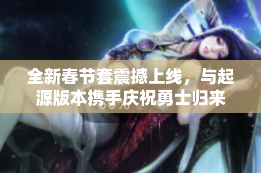 全新春节套震撼上线，与起源版本携手庆祝勇士归来