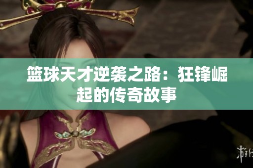 篮球天才逆袭之路：狂锋崛起的传奇故事