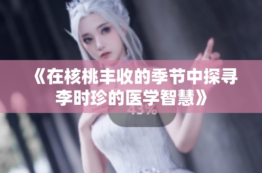 《在核桃丰收的季节中探寻李时珍的医学智慧》