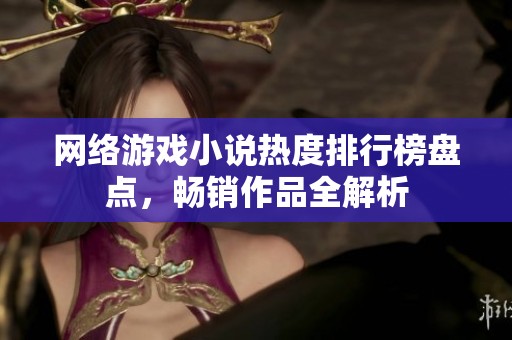 网络游戏小说热度排行榜盘点，畅销作品全解析