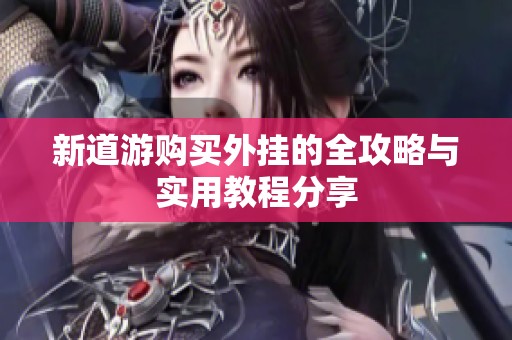新道游购买外挂的全攻略与实用教程分享