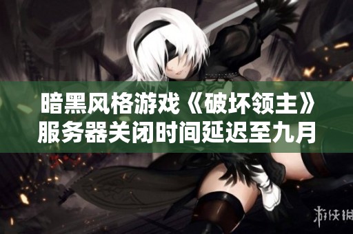 暗黑风格游戏《破坏领主》服务器关闭时间延迟至九月一日