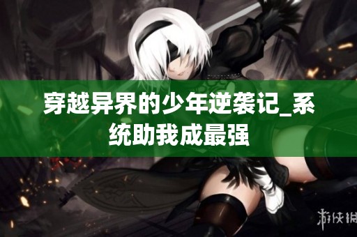 穿越异界的少年逆袭记_系统助我成最强