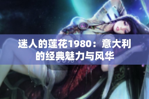 迷人的莲花1980：意大利的经典魅力与风华
