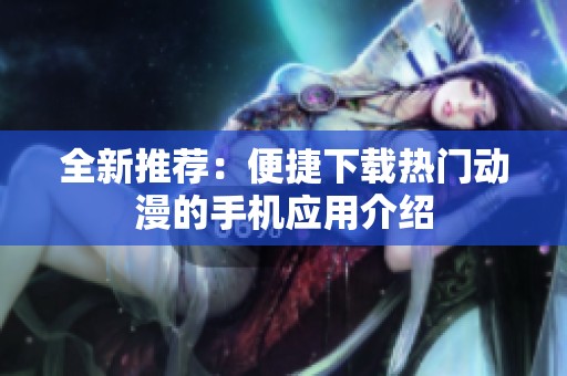 全新推荐：便捷下载热门动漫的手机应用介绍