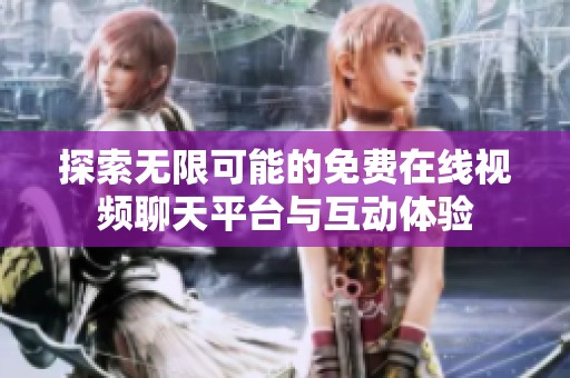 探索无限可能的免费在线视频聊天平台与互动体验