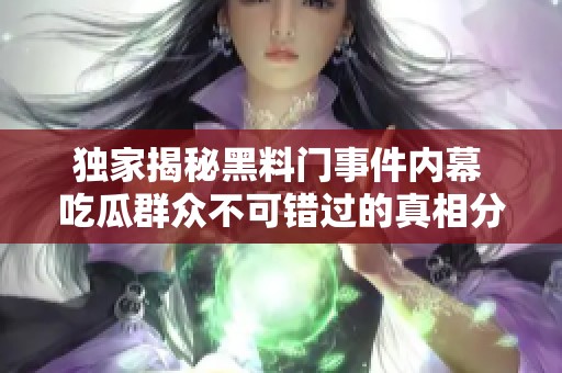 独家揭秘黑料门事件内幕 吃瓜群众不可错过的真相分析 独家揭秘黑料门事件内幕 吃瓜群众不可错过的真相分析