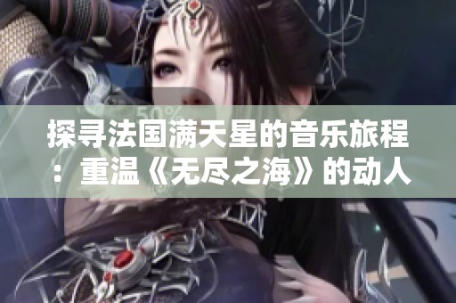 探寻法国满天星的音乐旅程：重温《无尽之海》的动人旋律