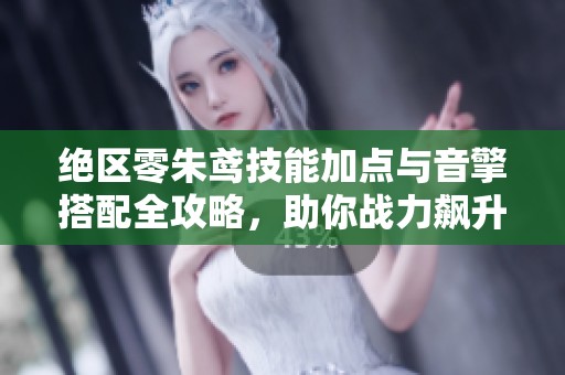 绝区零朱鸢技能加点与音擎搭配全攻略，助你战力飙升！