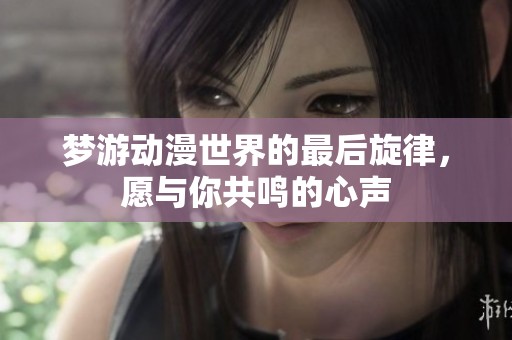 梦游动漫世界的最后旋律，愿与你共鸣的心声